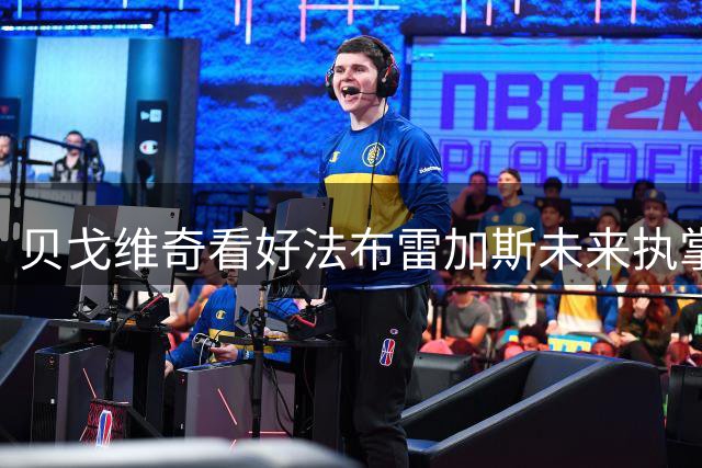贝戈维奇看好法布雷加斯未来执掌阿森纳教鞭